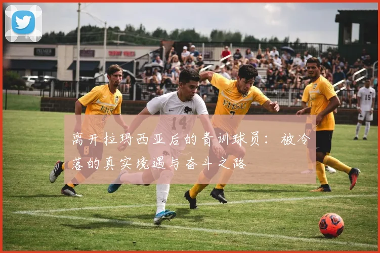 离开拉玛西亚后的青训球员：被冷落的真实境遇与奋斗之路