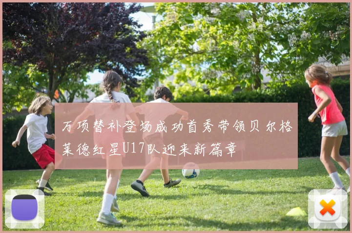 万项替补登场成功首秀带领贝尔格莱德红星U17队迎来新篇章