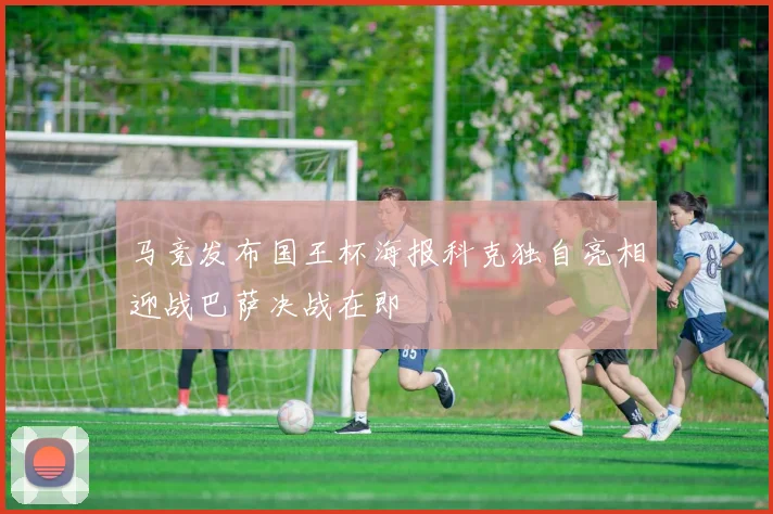 马竞发布国王杯海报科克独自亮相迎战巴萨决战在即