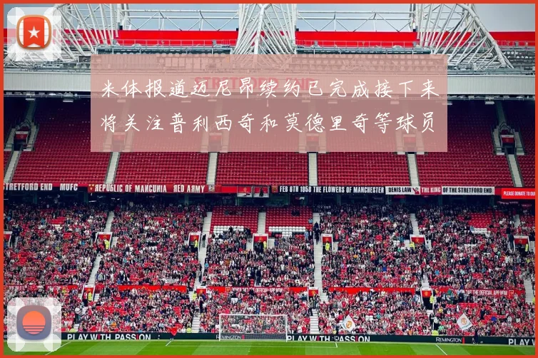 米体报道迈尼昂续约已完成接下来将关注普利西奇和莫德里奇等球员的未来