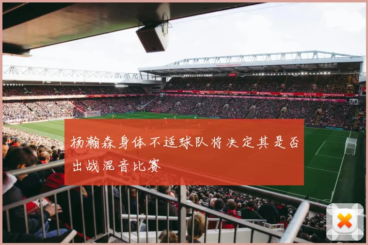 杨瀚森身体不适球队将决定其是否出战混音比赛