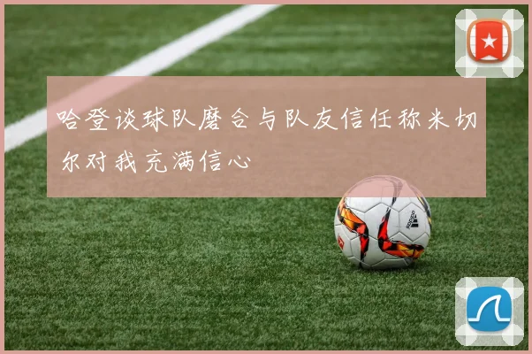 哈登谈球队磨合与队友信任称米切尔对我充满信心