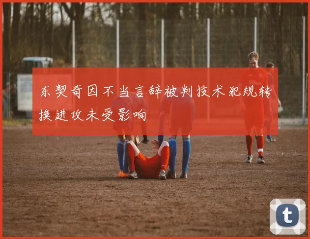 东契奇因不当言辞被判技术犯规转换进攻未受影响